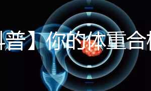 【科普】你的體重合格了嗎?