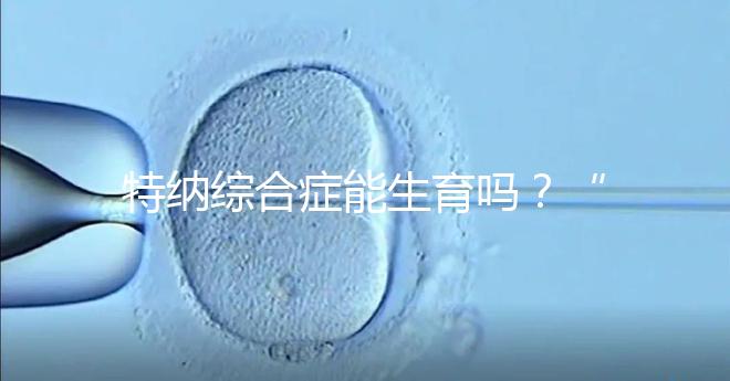 特納綜合癥能生育嗎？“贈卵”試管嬰兒或是選擇之一