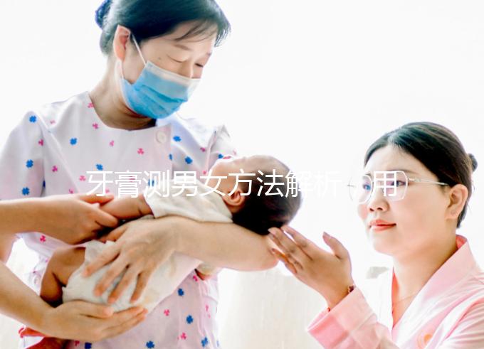 牙膏測男女方法解析，用什么試紙、放多少牙膏均有講究