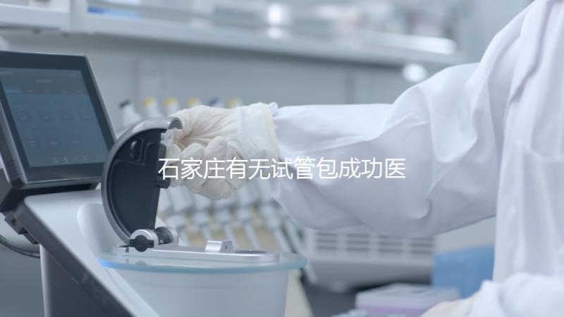 石家莊有無試管包成功醫院戳，妊娠率100%的多數不靠譜