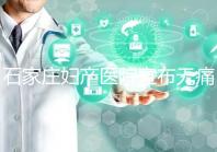 石家莊婦產醫院宣布無痛轉剖腹產費用，附2024價格表