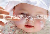 第三代試管技術仍遭質(zhì)疑，出生的孩子健康與否需思索