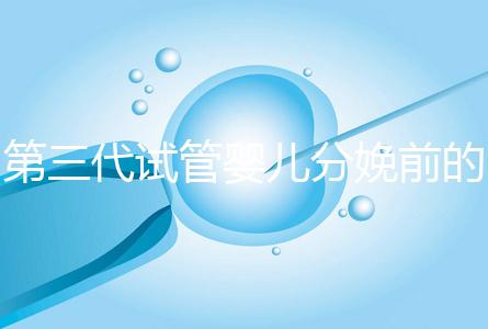 第三代試管嬰兒分娩前的準備工作已經公布,檢查身體只是其中之一