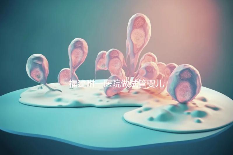 福建附一醫院做試管嬰兒怎么樣，2024助孕成功率數據公布