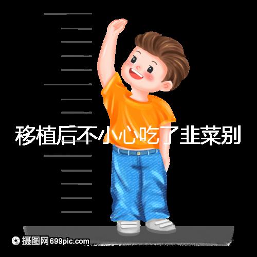 移植后不小心吃了韭菜別擔(dān)心!能不能吃要看個(gè)體情況