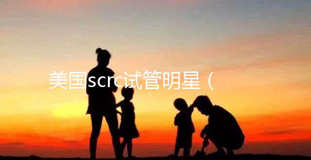美國(guó)scrc試管明星(美國(guó)試管專(zhuān)家)