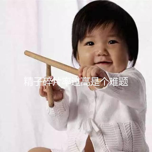 精子碎片率過高是個難題，改善質量只靠勃銳精可不行