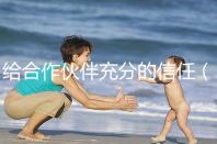 給合作伙伴充分的信任(給合作伙伴充分的信任怎么寫)