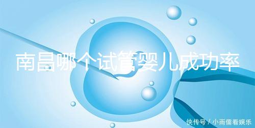 南昌哪個試管嬰兒成功率高?2024年江西生殖中心醫(yī)院排名參考
