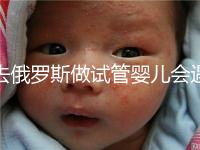 去俄羅斯做試管嬰兒會遇到騙局嗎?詳細(xì)分析四大謠言