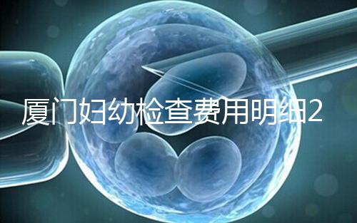 廈門婦幼檢查費用明細2024，建卡到生產多少一目了然