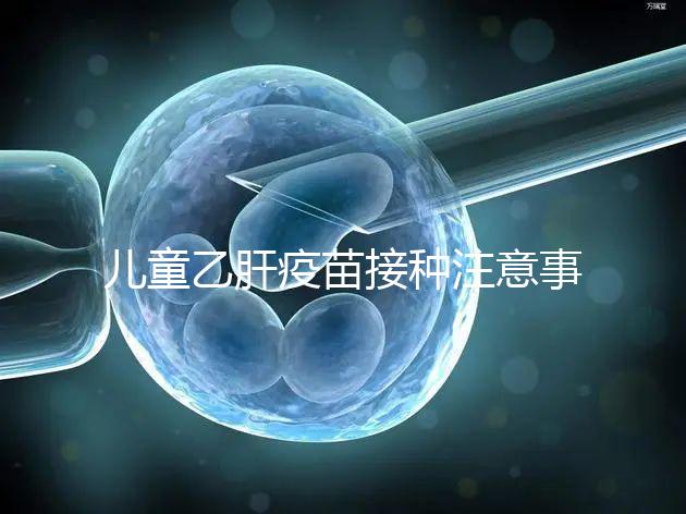 兒童乙肝疫苗接種注意事項(xiàng)要牢記，有禁忌癥時(shí)千萬(wàn)別注射