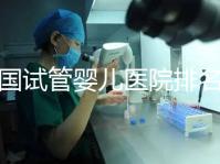 全國試管嬰兒醫(yī)院排名(全國試管嬰兒醫(yī)院排名前十)