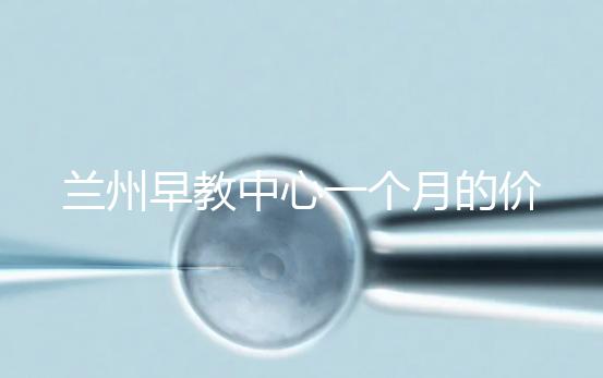 蘭州早教中心一個(gè)月的價(jià)格，哪個(gè)教學(xué)質(zhì)量好才是最重要的