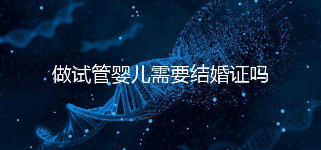 做試管嬰兒需要結婚證嗎?
