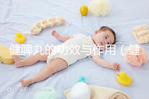 健脾丸的功效與作用（健脾丸的功效與作用和適用人群及成分）