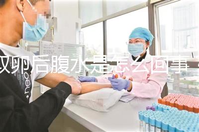 取卵后腹水是怎么回事？試管前這些知識姐妹們要知道