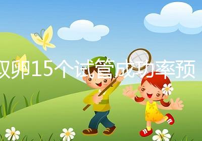 取卵15個試管成功率預估,配成胚胎數(shù)在正常范圍受孕可能大