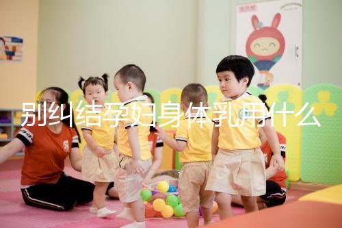 別糾結孕婦身體乳用什么品牌了，排行榜前十名安全又好用