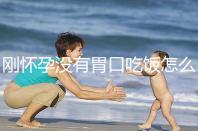 剛懷孕沒有胃口吃飯怎么辦