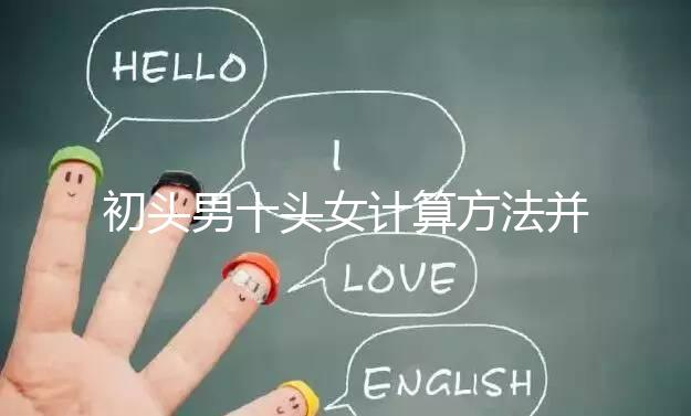 初頭男十頭女計(jì)算方法并非不準(zhǔn),弄清陰歷和陽(yáng)歷很重要