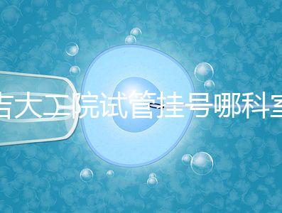 吉大二院試管掛號哪科室要早知，整個流程走完最低幾十元