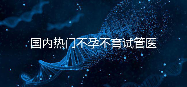 國內熱門不孕不育試管醫院名單匯總！附成功率及費用詳情