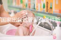 國家出臺試管嬰兒條件新規(guī)：準生證可改書面承若書