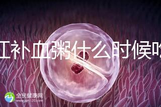 四紅補血粥什么時候吃？這5種情況食用效果最佳！