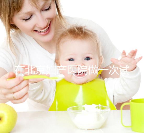 在北京婦產(chǎn)醫(yī)院做一次試管嬰兒需要多少錢(qián)?費(fèi)用明細(xì)是怎么樣的