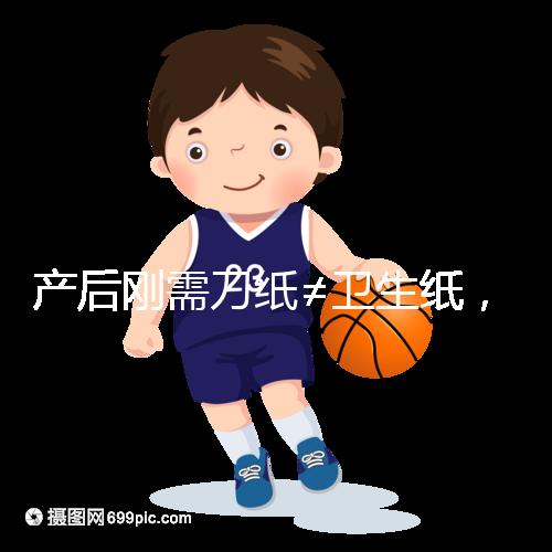 產(chǎn)后剛需刀紙≠衛(wèi)生紙,2024年性價(jià)比排行榜前10名閉眼囤積