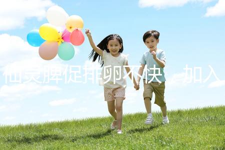 仙靈脾促排卵不快，加入五味子泡水改善性功能有奇效