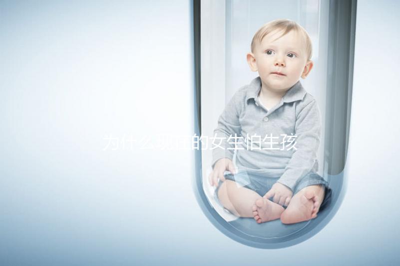 為什么現(xiàn)在的女生怕生孩子?