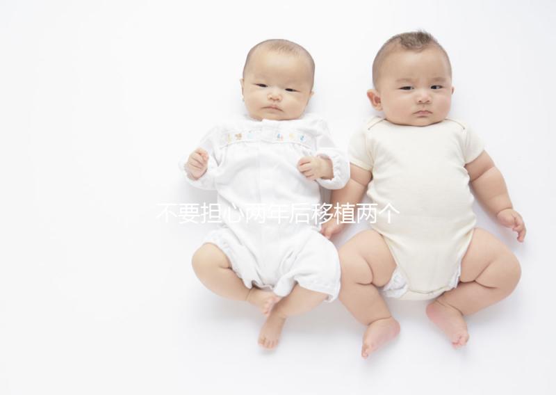 不要擔(dān)心兩年后移植兩個(gè)冷凍胚胎是否是雙胞胎,找出影響