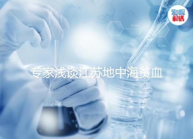 專家淺談江蘇地中海貧血概率和比例，南京多不多看完明白