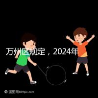 萬州區規定，2024年重慶小學生入學政策速度必須滿6歲