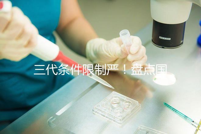 三代條件限制嚴(yán)!盤點(diǎn)國(guó)內(nèi)為什么限制三代試管嬰兒?