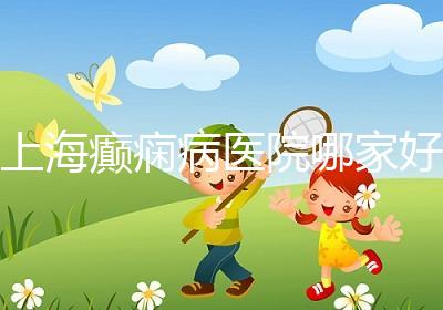 上海癲癇病醫(yī)院哪家好