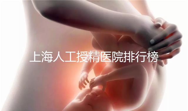 上海人工授精醫院排行榜出爐！浦東這些機構生殖醫生好