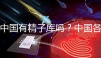 中國有精子庫嗎？中國各省精子庫匯總？
