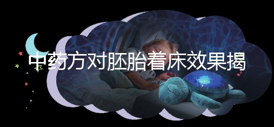 中藥方對胚胎著床效果揭秘，3大成功案例告訴你幫助真不小