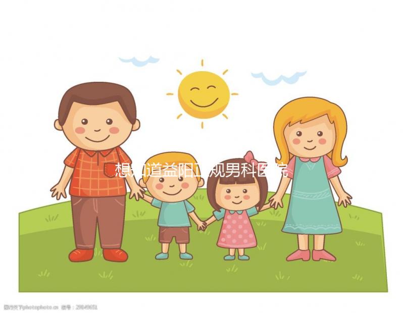 想知道益陽正規(guī)男科醫(yī)院哪個(gè)好戳，看看哪個(gè)離自己最近