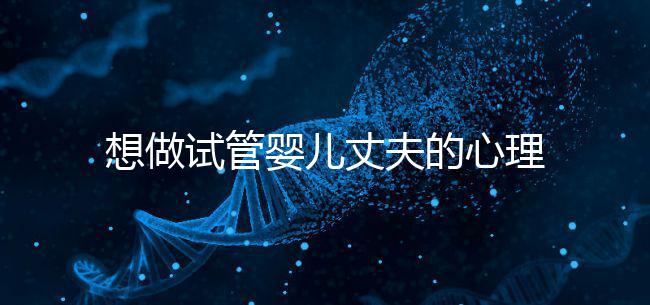 想做試管嬰兒丈夫的心理問題快看,會(huì)介意分人嗎?