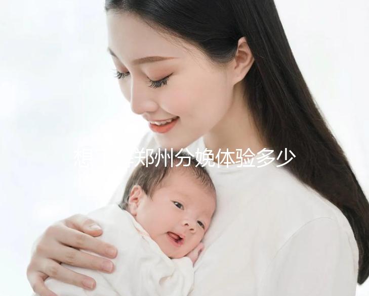 想了解鄭州分娩體驗(yàn)多少錢一次快來,找對地方還能免費(fèi)