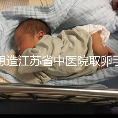 想造江蘇省中醫院取卵手術費用多少戳，時間、流程全都有