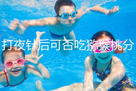 打夜針后可否吃獼猴桃分人，這些人吃了對身體不好要忌口