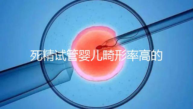 死精試管嬰兒畸形率高的答案在這里，一篇文章解釋了原因