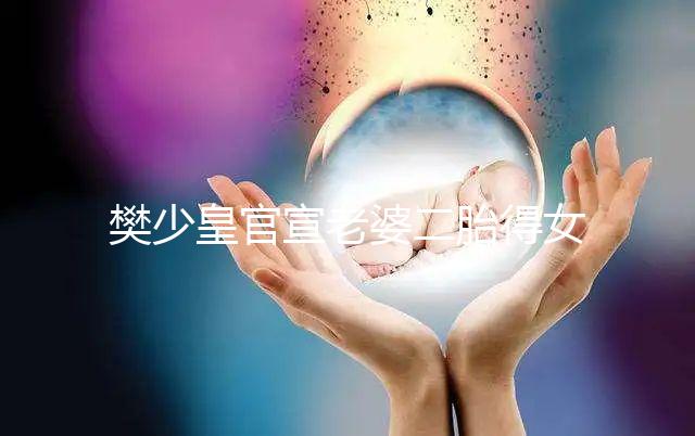 樊少皇官宣老婆二胎得女,曬一家四口小女兒似洋娃娃