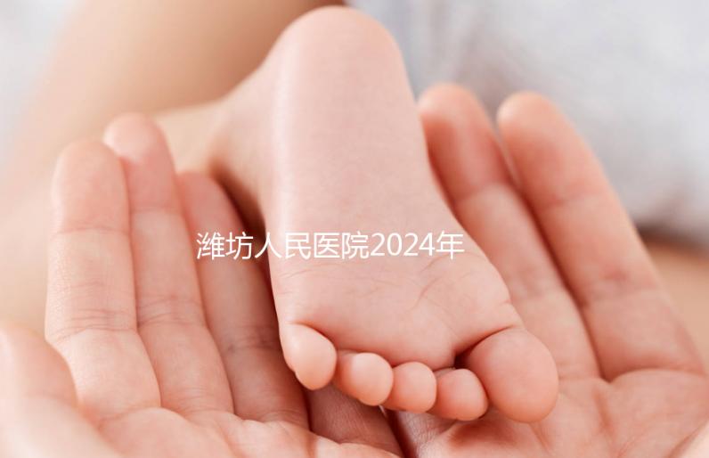濰坊人民醫院2024年第二代試管成功率超過一半！關鍵助孕費用合理