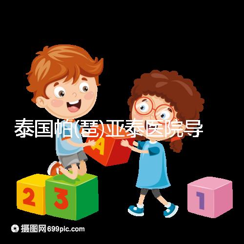 泰國帕(琶)亞泰醫(yī)院導(dǎo)航，1、2、3...試管嬰兒大不同